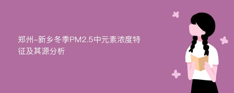 郑州-新乡冬季PM2.5中元素浓度特征及其源分析