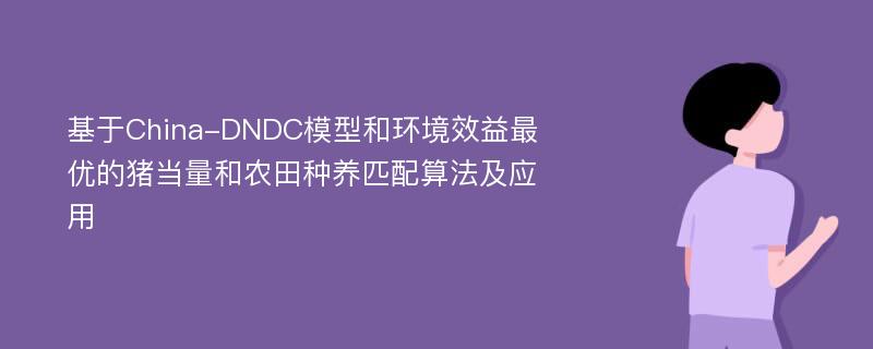 基于China-DNDC模型和环境效益最优的猪当量和农田种养匹配算法及应用