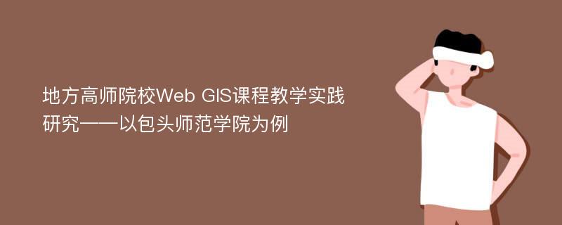 地方高师院校Web GIS课程教学实践研究——以包头师范学院为例