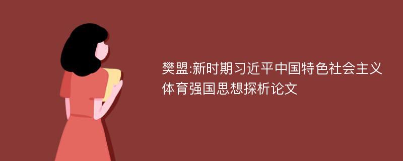樊盟:新时期习近平中国特色社会主义体育强国思想探析论文