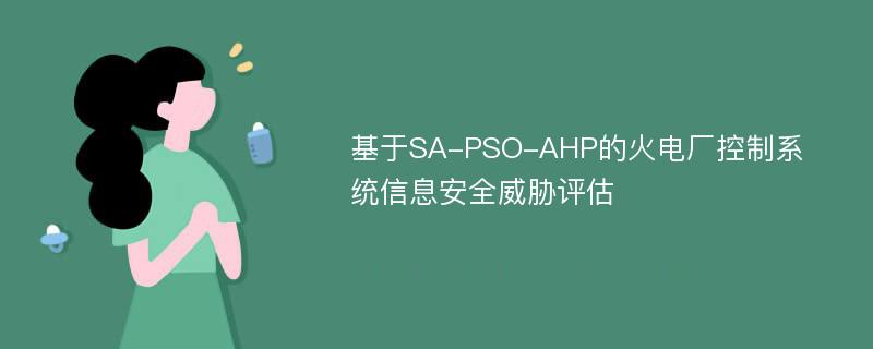 基于SA-PSO-AHP的火电厂控制系统信息安全威胁评估