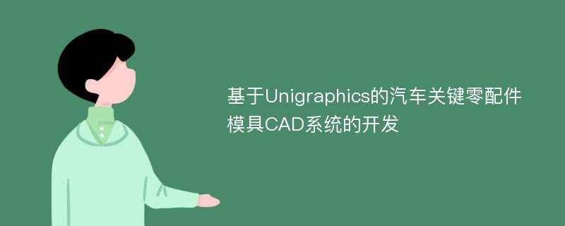 基于Unigraphics的汽车关键零配件模具CAD系统的开发