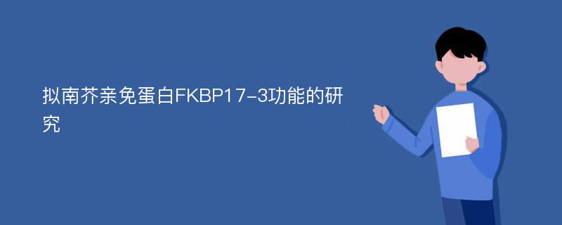 拟南芥亲免蛋白FKBP17-3功能的研究
