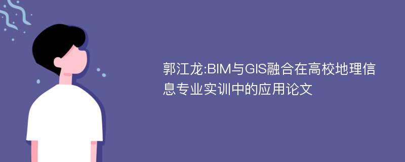 郭江龙:BIM与GIS融合在高校地理信息专业实训中的应用论文