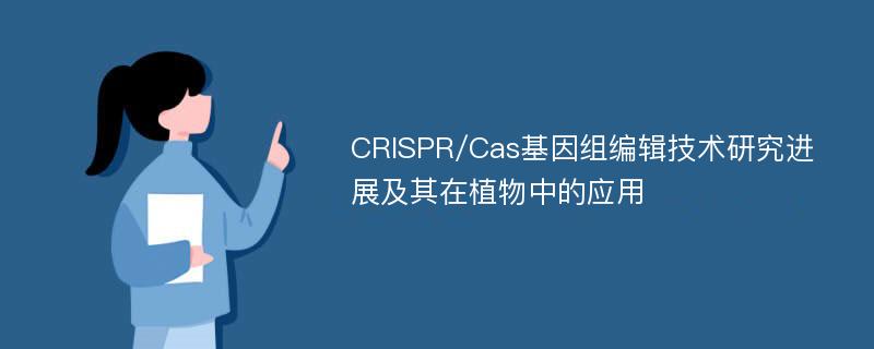 CRISPR/Cas基因组编辑技术研究进展及其在植物中的应用