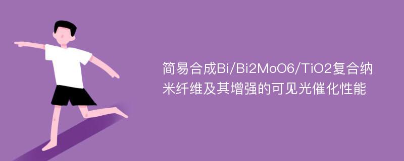 简易合成Bi/Bi2MoO6/TiO2复合纳米纤维及其增强的可见光催化性能