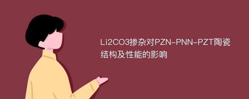 Li2CO3掺杂对PZN-PNN-PZT陶瓷结构及性能的影响