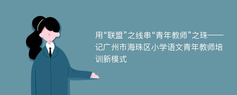 用“联盟”之线串“青年教师”之珠——记广州市海珠区小学语文青年教师培训新模式