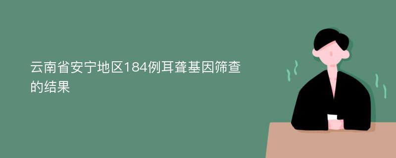 云南省安宁地区184例耳聋基因筛查的结果