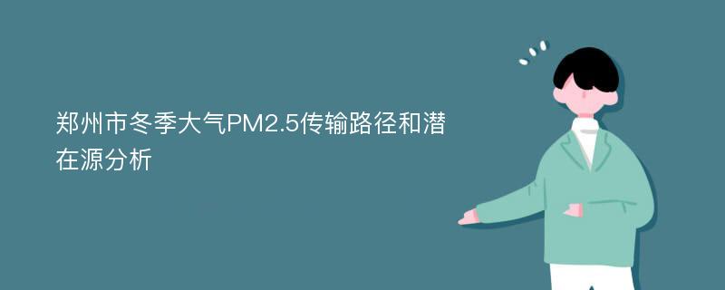 郑州市冬季大气PM2.5传输路径和潜在源分析