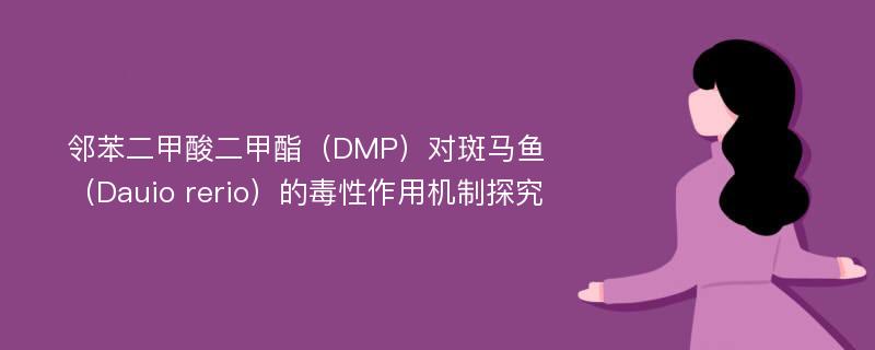 邻苯二甲酸二甲酯（DMP）对斑马鱼（Dauio rerio）的毒性作用机制探究