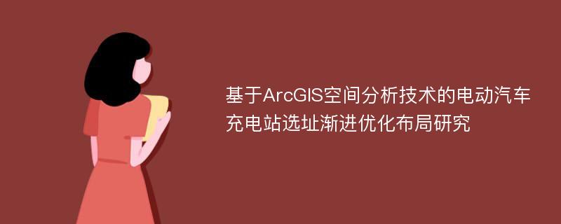 基于ArcGIS空间分析技术的电动汽车充电站选址渐进优化布局研究