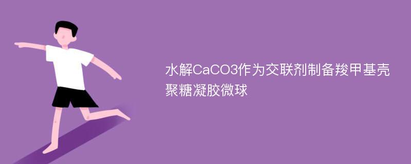 水解CaCO3作为交联剂制备羧甲基壳聚糖凝胶微球