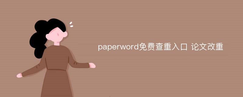 paperword免费查重入口 论文改重