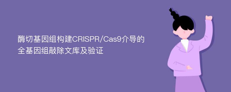酶切基因组构建CRISPR/Cas9介导的全基因组敲除文库及验证