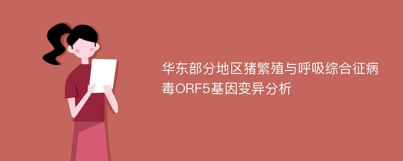 华东部分地区猪繁殖与呼吸综合征病毒ORF5基因变异分析