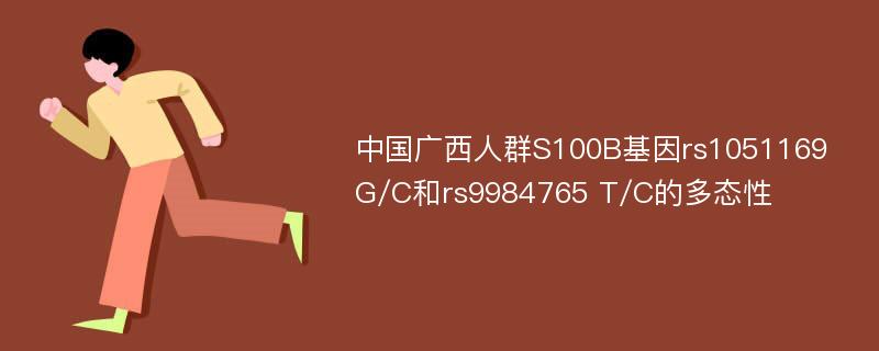 中国广西人群S100B基因rs1051169 G/C和rs9984765 T/C的多态性
