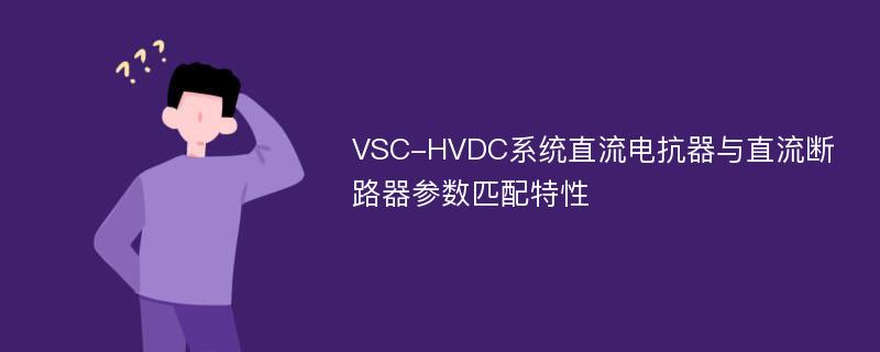 VSC-HVDC系统直流电抗器与直流断路器参数匹配特性