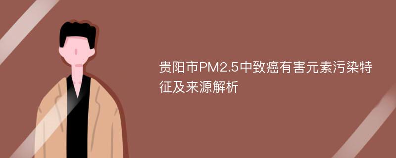 贵阳市PM2.5中致癌有害元素污染特征及来源解析