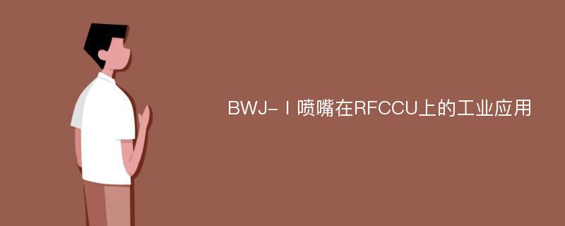 BWJ-Ⅰ喷嘴在RFCCU上的工业应用