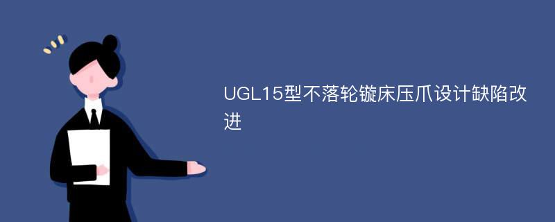 UGL15型不落轮镟床压爪设计缺陷改进