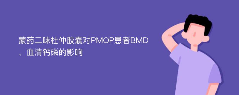 蒙药二味杜仲胶囊对PMOP患者BMD、血清钙磷的影响
