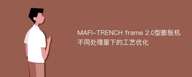 MAFI-TRENCH frame 2.0型膨胀机不同处理量下的工艺优化