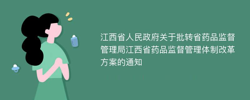 江西省人民政府关于批转省药品监督管理局江西省药品监督管理体制改革方案的通知