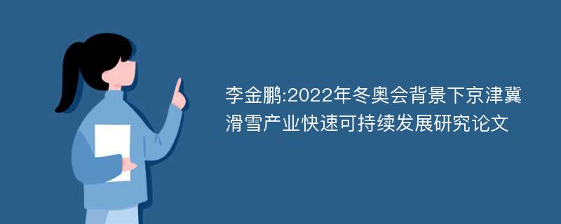 李金鹏:2022年冬奥会背景下京津冀滑雪产业快速可持续发展研究论文